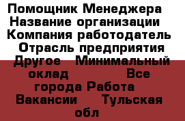 Помощник Менеджера › Название организации ­ Компания-работодатель › Отрасль предприятия ­ Другое › Минимальный оклад ­ 18 000 - Все города Работа » Вакансии   . Тульская обл.